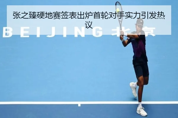张之臻硬地赛签表出炉首轮对手实力引发热议